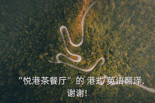 “悅港茶餐廳”的 港式 英語(yǔ)翻譯,謝謝!