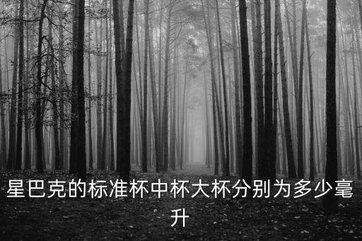 星巴克的標準杯中杯大杯分別為多少毫升