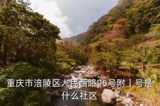 重慶市涪陵區(qū)人民西路96號(hào)附丨號(hào)是什么社區(qū)