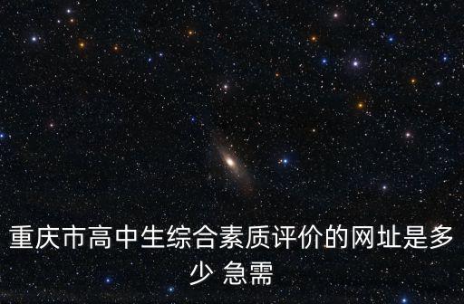 重慶市高中生綜合素質評價的網址是多少 急需