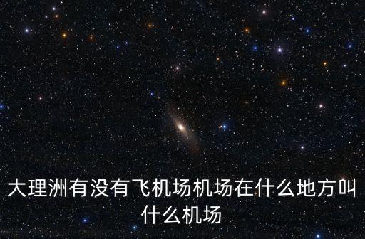大理洲有沒(méi)有飛機(jī)場(chǎng)機(jī)場(chǎng)在什么地方叫什么機(jī)場(chǎng)