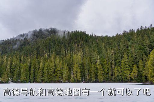 高德導(dǎo)航和高德地圖有一個就可以了吧