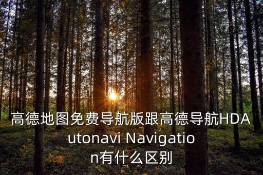 高德地圖免費導航版跟高德導航HDAutonavi Navigation有什么區別