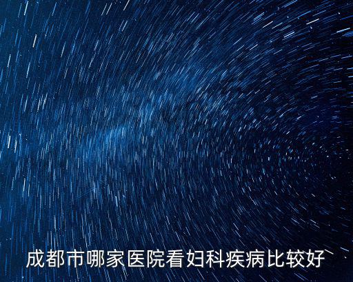 成都市看婦女病哪些醫(yī)院，成都看婦科疾病去哪里