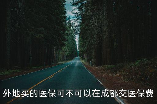 外地買的醫保可不可以在成都交醫保費