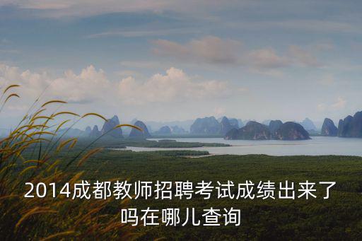 2014成都教師招聘考試成績出來了嗎在哪兒查詢