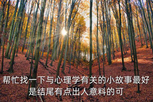 幫忙找一下與心理學(xué)有關(guān)的小故事最好是結(jié)尾有點(diǎn)出人意料的可