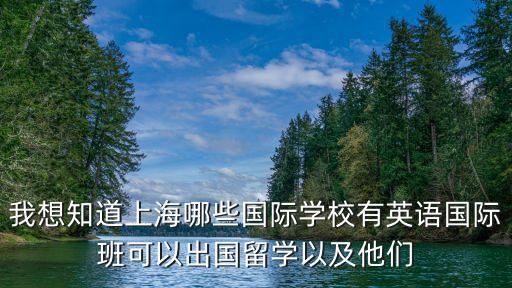 上海國際學(xué)校排名價目表最新，我想知道上海哪些國際學(xué)校有英語國際班可以出國留學(xué)以及他們
