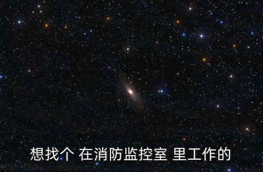 想找個 在消防監控室 里工作的