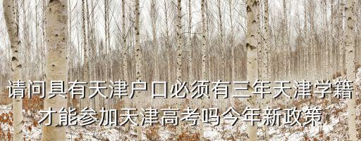 請問具有天津戶口必須有三年天津?qū)W籍才能參加天津高考嗎今年新政策