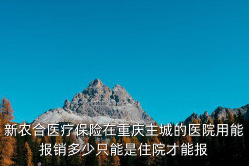新農合醫療保險在重慶主城的醫院用能報銷多少只能是住院才能報