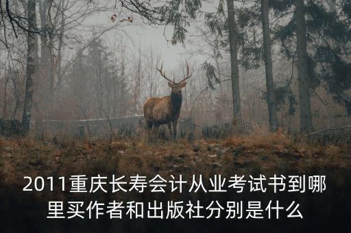 2011重慶長壽會計從業考試書到哪里買作者和出版社分別是什么