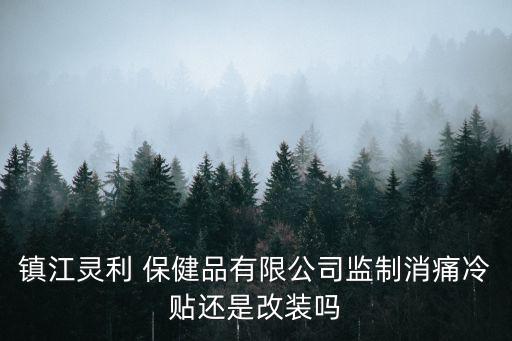 鎮江靈利 保健品有限公司監制消痛冷貼還是改裝嗎