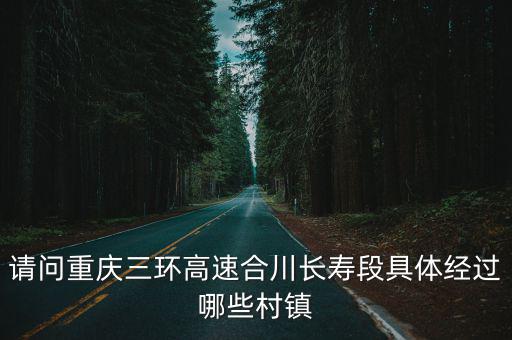 請問重慶三環(huán)高速合川長壽段具體經(jīng)過哪些村鎮(zhèn)