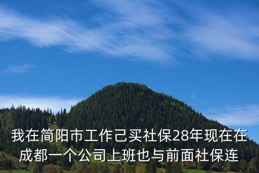 我在簡陽市工作己買社保28年現(xiàn)在在成都一個公司上班也與前面社保連
