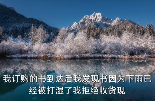 我訂購的書到達(dá)后我發(fā)現(xiàn)書因為下雨已經(jīng)被打濕了我拒絕收貨現(xiàn)