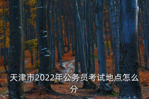 天津市2022年公務員考試地點怎么分