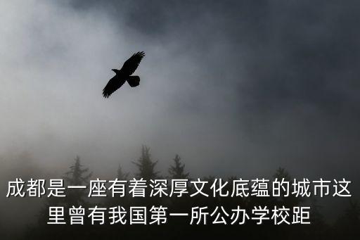 成都是一座有著深厚文化底蘊的城市這里曾有我國第一所公辦學校距