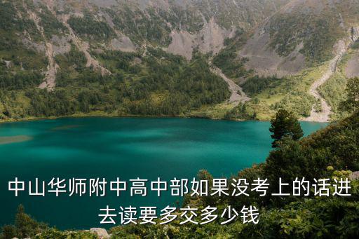 中山華師附中高中部如果沒考上的話進去讀要多交多少錢