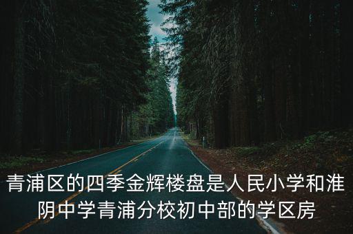 青浦區的四季金輝樓盤是人民小學和淮陰中學青浦分校初中部的學區房