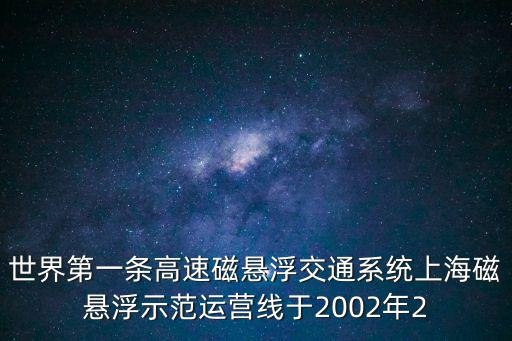 世界第一條高速磁懸浮交通系統(tǒng)上海磁懸浮示范運(yùn)營線于2002年2