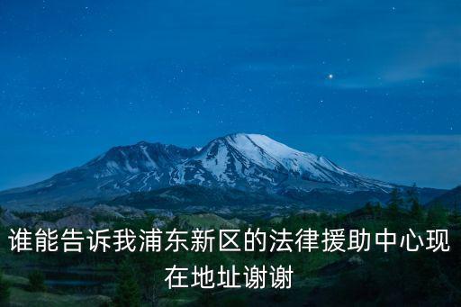 誰能告訴我浦東新區(qū)的法律援助中心現(xiàn)在地址謝謝