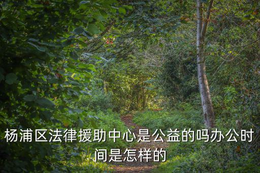 楊浦區法律援助中心是公益的嗎辦公時間是怎樣的