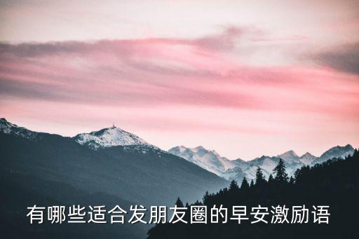 有哪些適合發(fā)朋友圈的早安激勵(lì)語