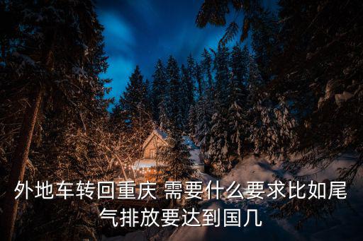 外地車轉回重慶 需要什么要求比如尾氣排放要達到國幾