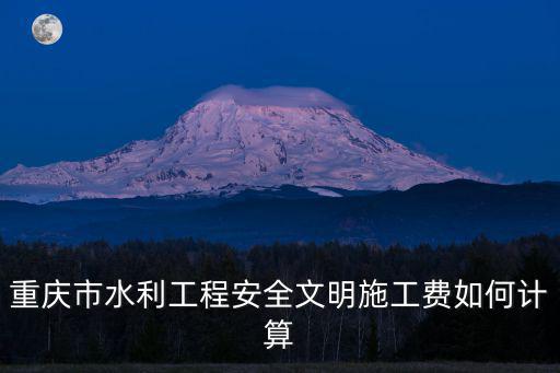 重慶市水利工程安全文明施工費(fèi)如何計(jì)算
