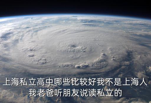 上海私立高中哪些比較好我不是上海人我老爸聽(tīng)朋友說(shuō)讀私立的