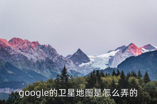 google的衛(wèi)星地圖是怎么弄的