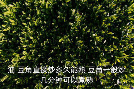 油 豆角直接炒多久能熟 豆角一般炒幾分鐘可以煮熟
