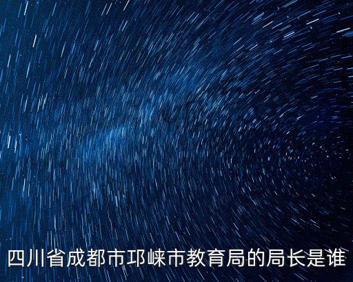 四川省成都市邛崍市教育局的局長是誰