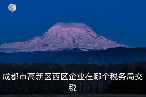 成都市高新區西區企業在哪個稅務局交稅