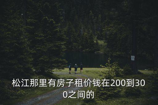 松江那里有房子租價錢在200到300之間的