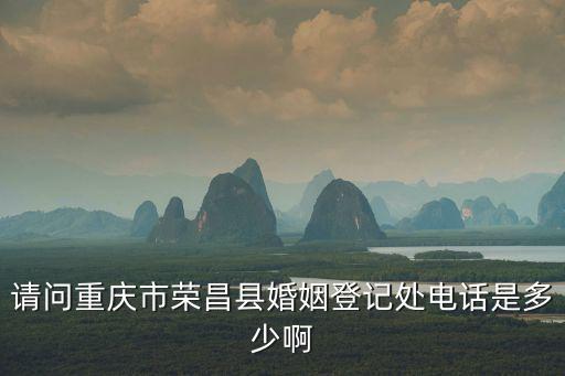 重慶市榮昌行政服務中心，請問重慶市榮昌縣婚姻登記處電話是多少啊