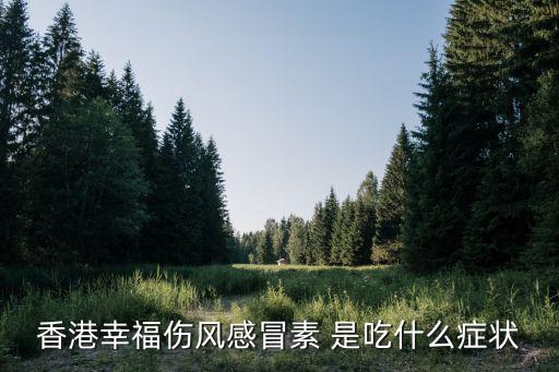 幸福傷風感冒素，香港幸福傷風感冒素 是吃什么癥狀
