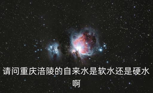 請問重慶涪陵的自來水是軟水還是硬水啊