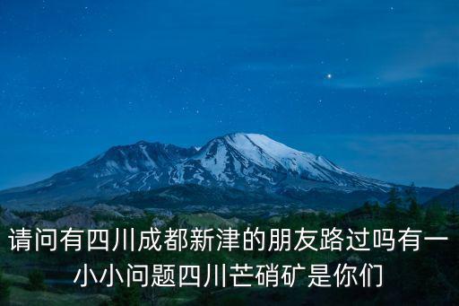 請問有四川成都新津的朋友路過嗎有一小小問題四川芒硝礦是你們