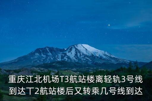 重慶江北機(jī)場T3航站樓離輕軌3號線到達(dá)丅2航站樓后又轉(zhuǎn)乘幾號線到達(dá)