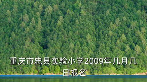 重慶市忠縣實驗小學2009年幾月幾日報名