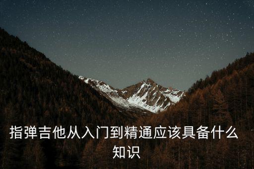 指彈吉他從入門到精通應該具備什么 知識