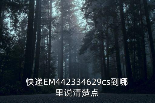 快遞EM442334629cs到哪里說清楚點