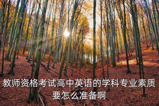 教師資格考試高中英語的學(xué)科專業(yè)素質(zhì)要怎么準備啊