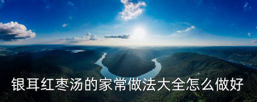 紅棗銀耳湯的做法，紅棗銀耳湯怎么做