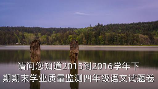請問您知道2015到2016學年下期期末學業質量監測四年級語文試題卷