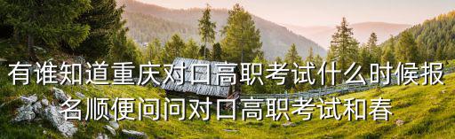 有誰知道重慶對口高職考試什么時候報名順便問問對口高職考試和春