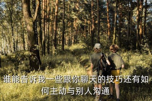 誰能告訴我一些跟你聊天的技巧還有如何主動與別人溝通