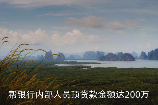 幫銀行內(nèi)部人員頂貸款金額達(dá)200萬
